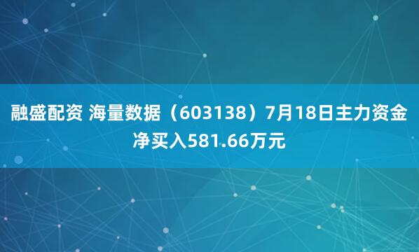 融盛配资 海量数据（603138）7月18日主力资金净买入581.66万元