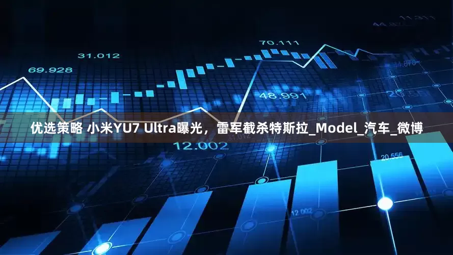 优选策略 小米YU7 Ultra曝光，雷军截杀特斯拉_Model_汽车_微博