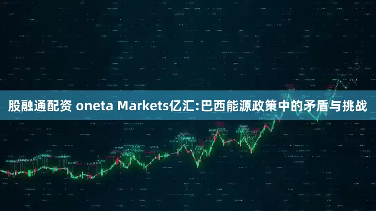 股融通配资 oneta Markets亿汇:巴西能源政策中的矛盾与挑战