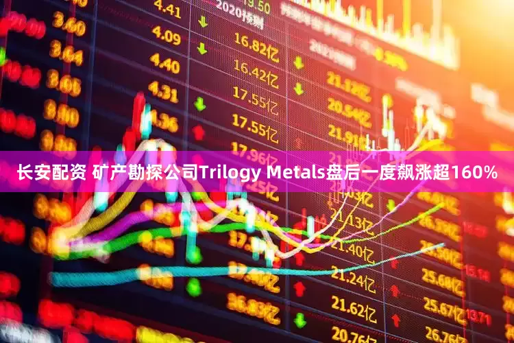 长安配资 矿产勘探公司Trilogy Metals盘后一度飙涨超160%