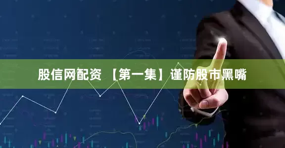 股信网配资 【第一集】谨防股市黑嘴
