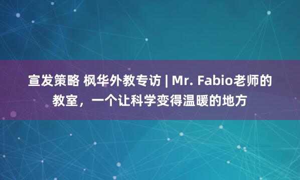 宣发策略 枫华外教专访 | Mr. Fabio老师的教室，一个让科学变得温暖的地方