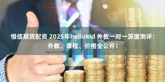 恒信期货配资 2025年hellokid 外教一对一深度测评：外教、课程、价格全公开！