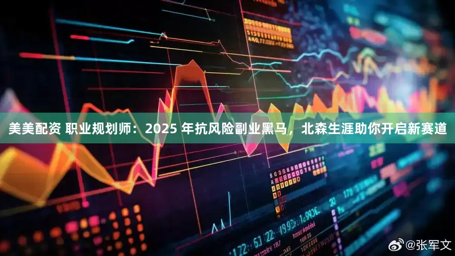 美美配资 职业规划师：2025 年抗风险副业黑马，北森生涯助你开启新赛道