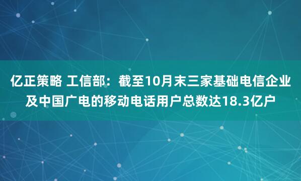 亿正策略 工信部：截至10月末三家基础电信企业及中国广电的移动电话用户总数达18.3亿户