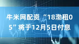 牛米网配资 “18渤租05”将于12月5日付息