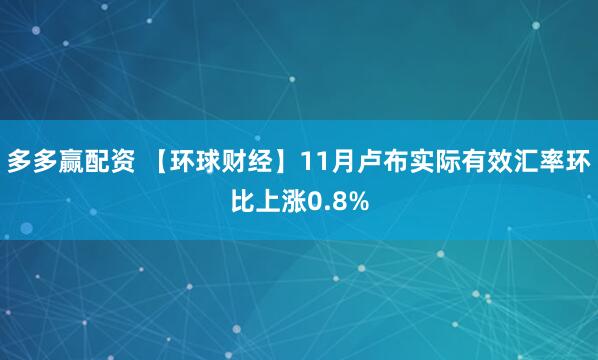 多多赢配资 【环球财经】11月卢布实际有效汇率环比上涨0.8%
